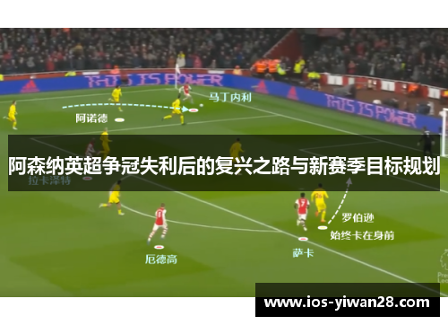 阿森纳英超争冠失利后的复兴之路与新赛季目标规划 阿森纳英超争冠失利后的复兴之路与新赛季目标规划
