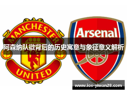 阿森纳队徽背后的历史寓意与象征意义解析