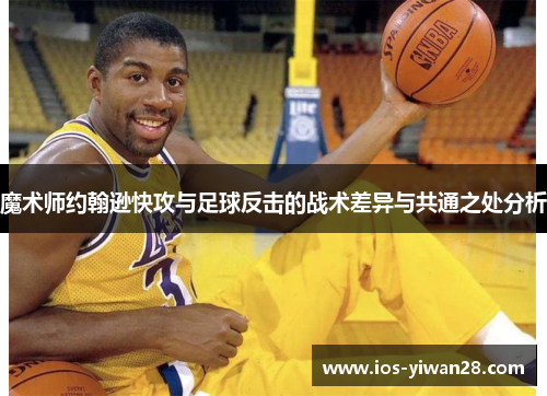 魔术师约翰逊快攻与足球反击的战术差异与共通之处分析